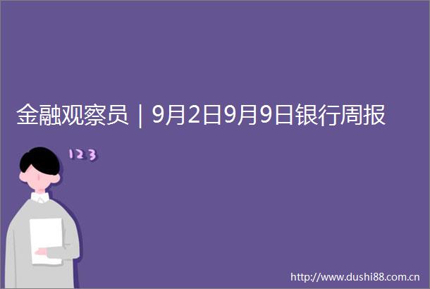 金融观察员｜9月2日9月9日银行周报