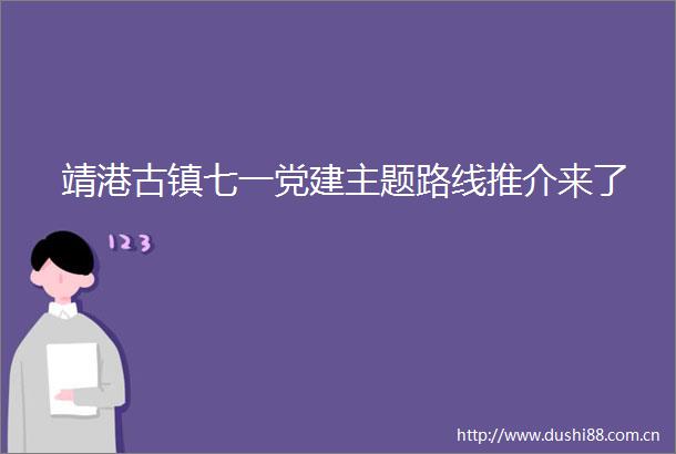 靖港古镇七一党建主题路线推介来了
