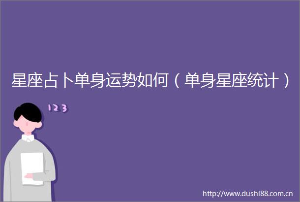 星座占卜单身运势如何（单身星座统计）
