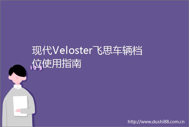 现代Veloster飞思车辆档位使用指南