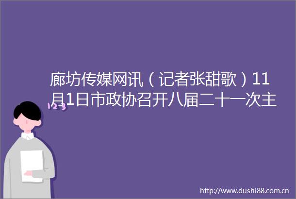 廊坊传媒网讯（记者张甜歌）11月1日市政协召开八届二十一次会议市政协党组书记李波主持会议并讲话