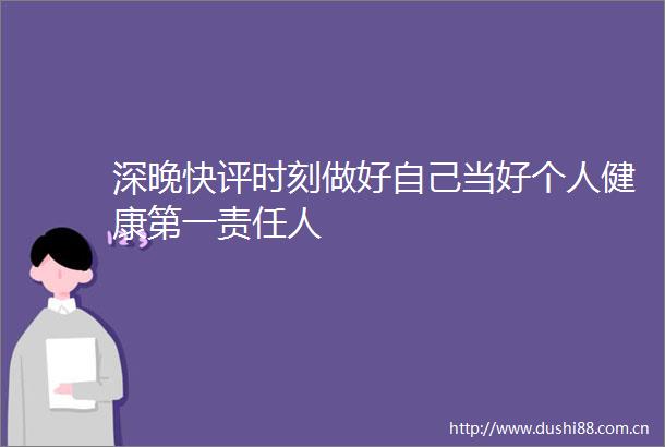 深晚快评时刻做好自己当好个人健康第一责任人