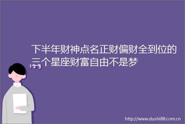 下半年财神点名正财偏财全到位的三个星座财富自由不是梦