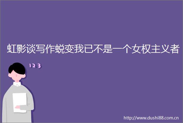 虹影谈写作蜕变我已不是一个女权主义者