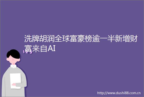 洗牌胡润全球富豪榜逾一半新增财富来自AI
