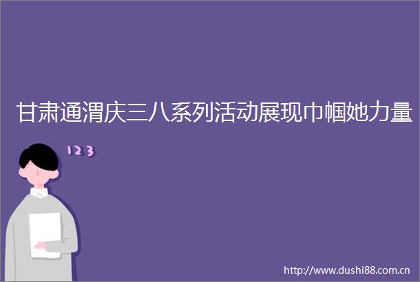 甘肃通渭庆三八系列活动展现巾帼她力量