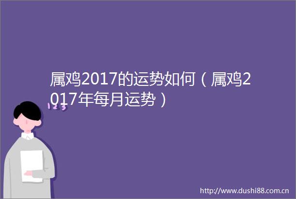 属鸡2017的运势如何（属鸡2017年每月运势）