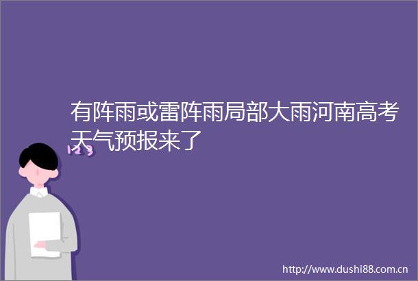 有阵雨或雷阵雨局部大雨河南高考天气预报来了