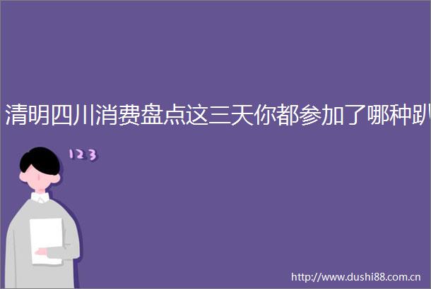 清明四川消费盘点这三天你都参加了哪种趴