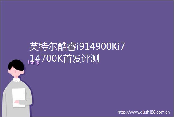 英特尔酷睿i914900Ki714700K首发评测