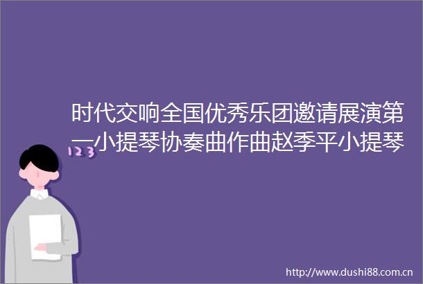 时代交响全国优秀乐团邀请展演第一小提琴协奏曲作曲赵季平小提琴张金茹指挥张国勇协奏贵阳交响乐团