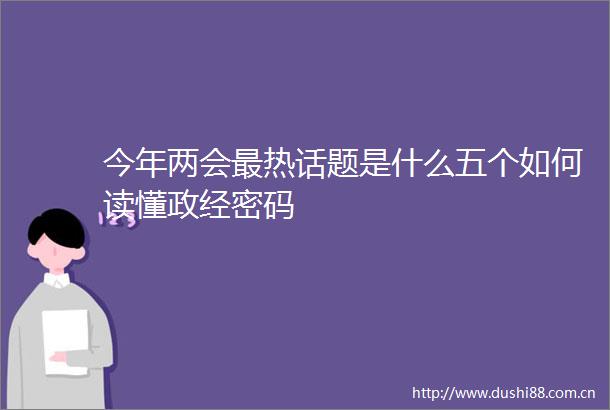 今年两会最热话题是什么五个如何读懂政经密码