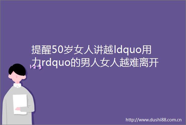提醒50岁女人讲越ldquo用力rdquo的男人女人越难离开