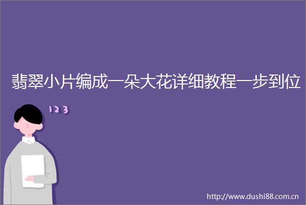翡翠小片编成一朵大花详细教程一步到位