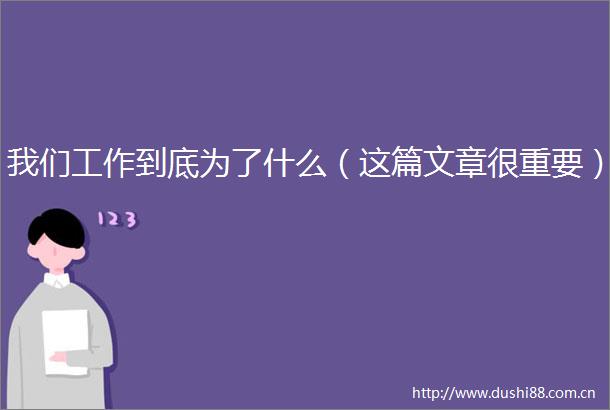 我们工作到底为了什么（这篇文章很重要）