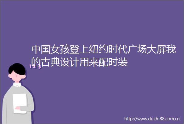 女孩登上纽约时代广场大屏我的古典设计用来配时装