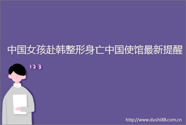 女孩赴韩整形身亡使馆最新提醒