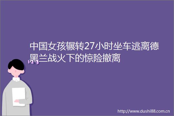 女孩辗转27小时坐车逃离德黑兰战火下的惊险撤离