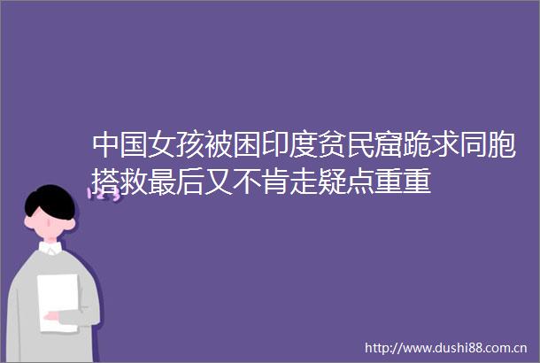 女孩被困印度贫民窟跪求同胞搭救最后又不肯走疑点重重
