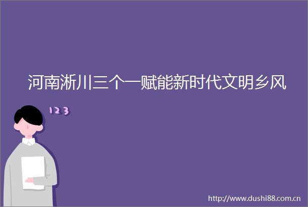 河南淅川三个一赋能新时代文明乡风