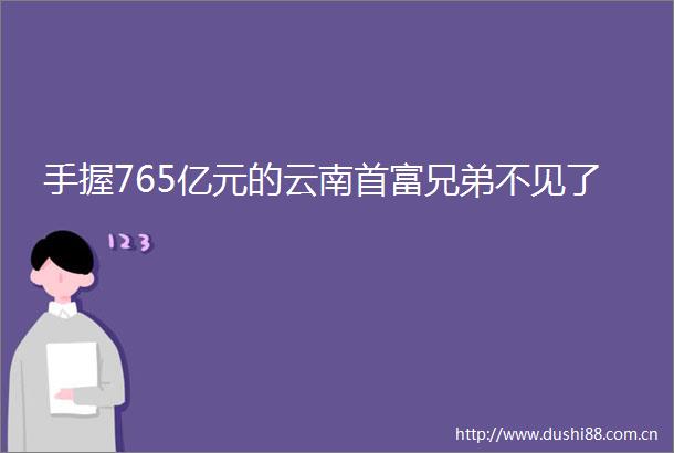 手握765亿元的云南首富兄弟不见了
