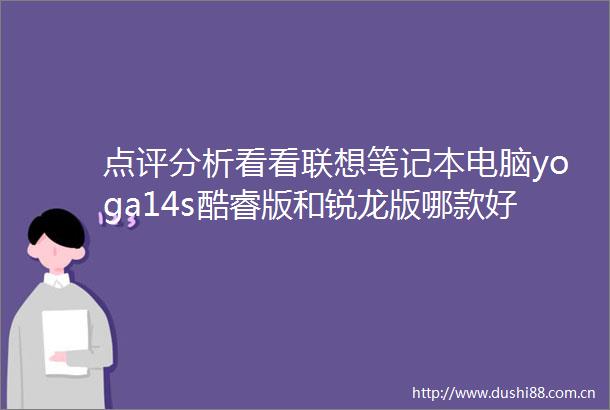 点评分析看看联想笔记本电脑yoga14s酷睿版和锐龙版哪款好点有区别没有全面选购指南