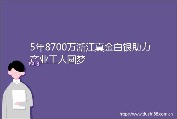 5年8700万浙江真金白银助力产业工人圆梦