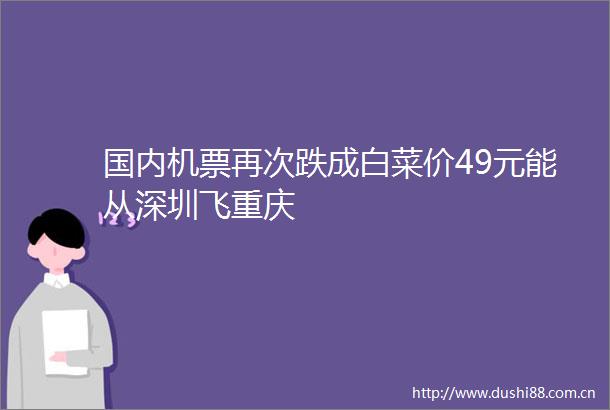 国内机票再次跌成白菜价49元能从深圳飞重庆