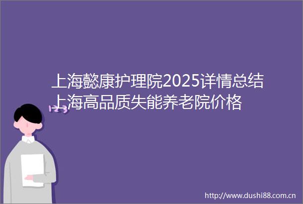上海懿康护理院2025详情总结上海高品质失能养老院价格