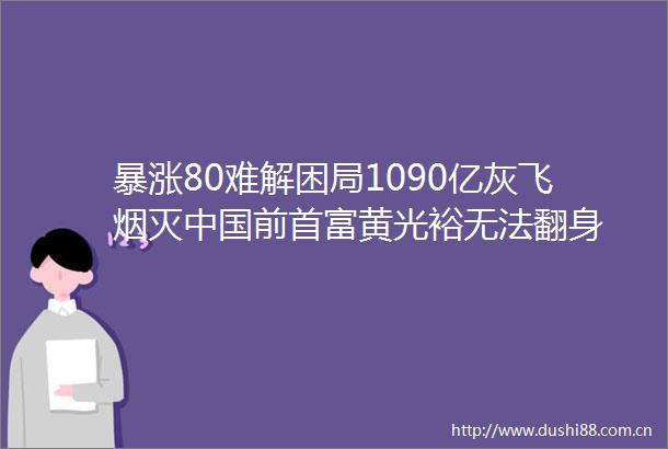 暴涨80难解困局1090亿灰飞烟灭前首富黄光裕无法翻身