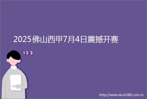 2025佛山西甲7月4日震撼开赛