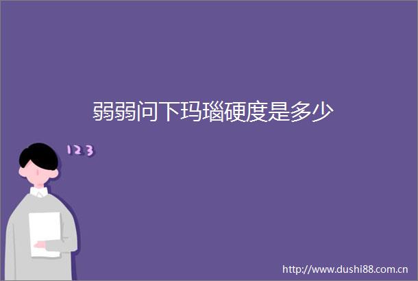 弱弱问下玛瑙硬度是多少