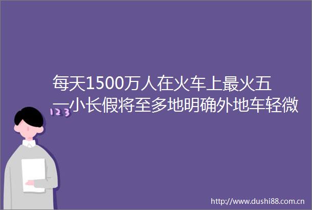 每天1500万人在火车上最火五一小长假将至多地明确外地车轻微不