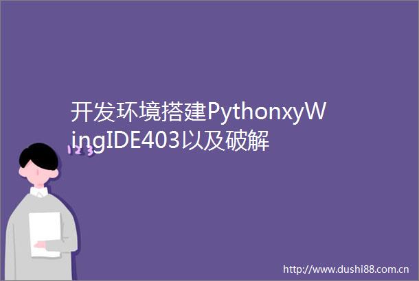开发环境搭建PythonxyWingIDE403以及破解