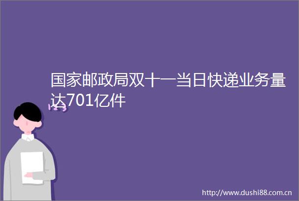 邮双十一当日快递业务量达701亿件
