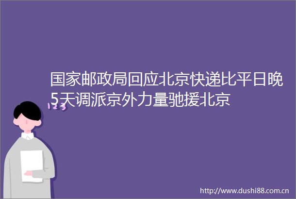 邮回应北京快递比平日晚5天调派京外力量驰援北京