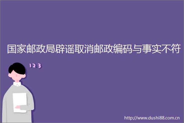 邮辟谣取消邮政编码与事实不符