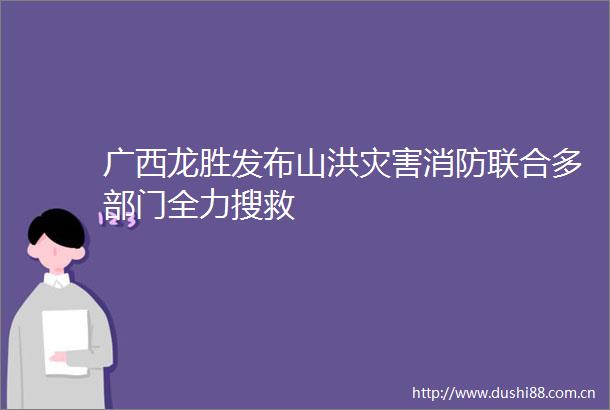 广西龙胜发布山洪灾害消防联合多部门全力搜救