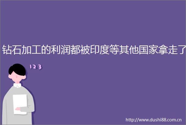钻石加工的利润都被印度等其他拿走了