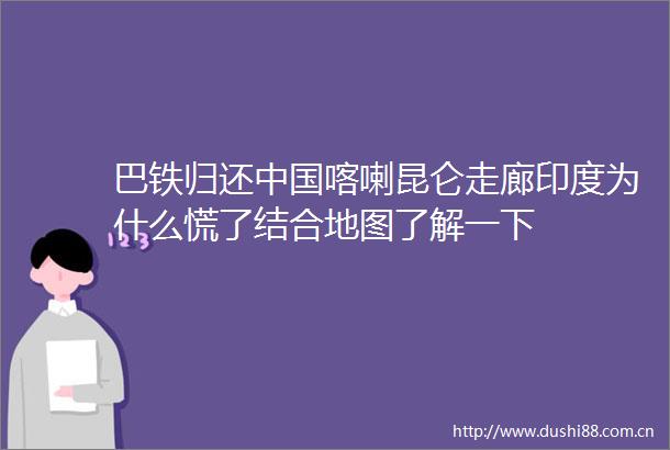 巴铁归还喀喇昆仑走廊印度为什么慌了结合地图了解一下