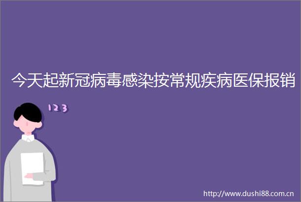 今天起新冠病毒感染按常规疾病医保报销