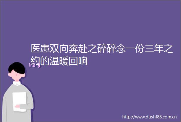 医患双向奔赴之碎碎念一份三年之约的温暖回响