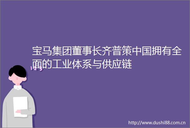 宝马集团董事长齐普策拥有全面的工业体系与供应链