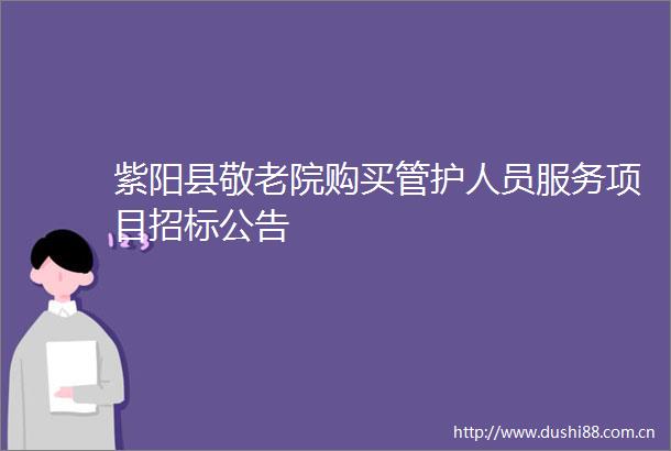 紫阳县敬老院购买管护人员服务项目招标公告