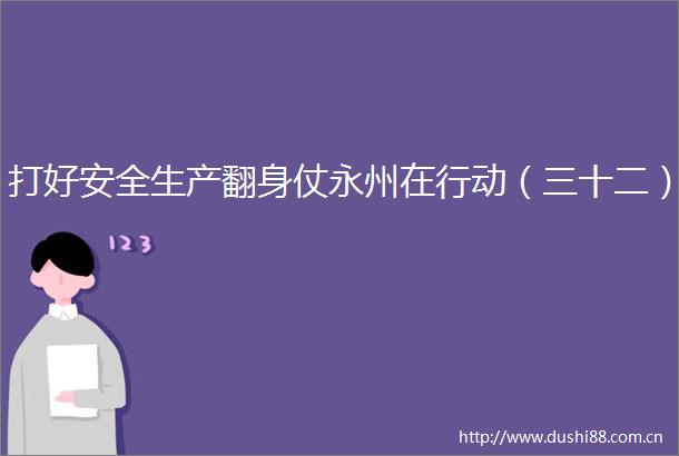 打好安全生产翻身仗永州在行动（三十二）