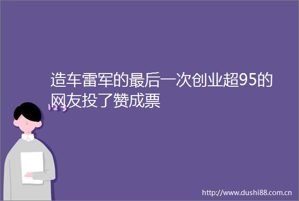造车雷军的最后一次创业超95的网友投了赞成票