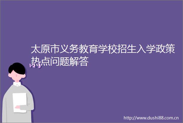 太原市义务教育学校招生入学政策热点问题解答