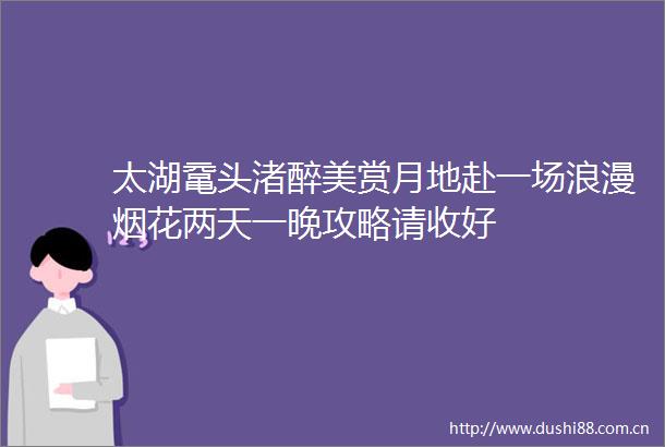 太湖鼋头渚醉美赏月地赴一场浪漫烟花两天一晚攻略请收好