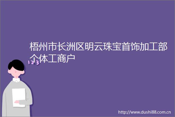 梧州市长洲区明云珠宝首饰加工部个体工商户