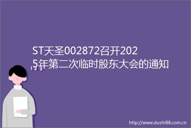 ST天圣002872召开2025年第二次临时股东大会的通知